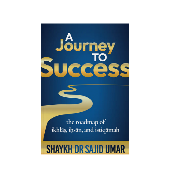 A Journey to Success | The Roadmap of Ikhlāṣ, Iḥsān, and Istiqāmah
